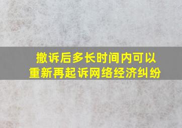 撤诉后多长时间内可以重新再起诉网络经济纠纷