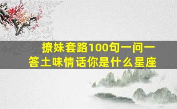 撩妹套路100句一问一答土味情话你是什么星座