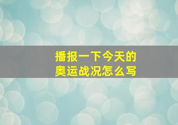 播报一下今天的奥运战况怎么写