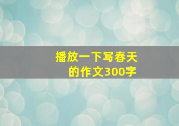 播放一下写春天的作文300字