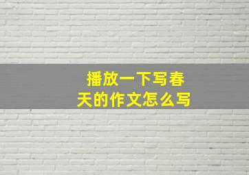 播放一下写春天的作文怎么写