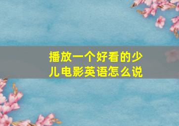 播放一个好看的少儿电影英语怎么说