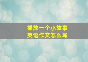 播放一个小故事英语作文怎么写