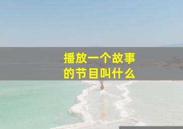 播放一个故事的节目叫什么