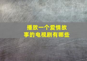 播放一个爱情故事的电视剧有哪些