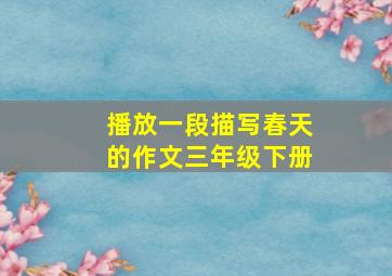 播放一段描写春天的作文三年级下册