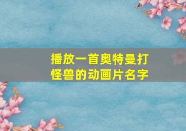 播放一首奥特曼打怪兽的动画片名字