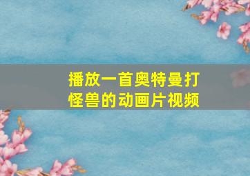 播放一首奥特曼打怪兽的动画片视频