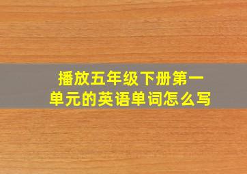 播放五年级下册第一单元的英语单词怎么写