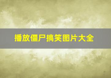 播放僵尸搞笑图片大全