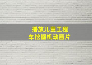 播放儿童工程车挖掘机动画片