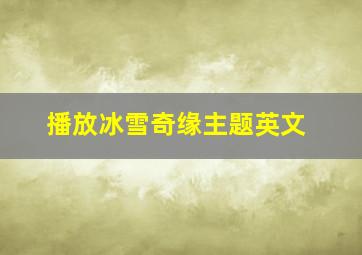 播放冰雪奇缘主题英文