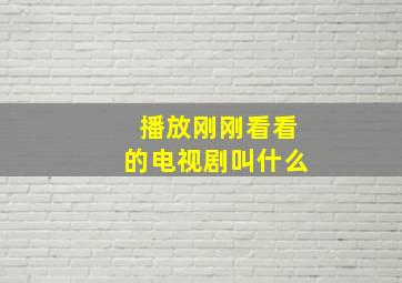 播放刚刚看看的电视剧叫什么