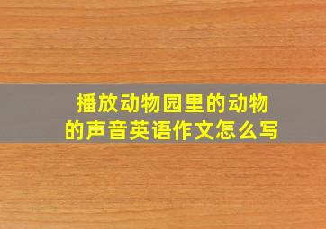 播放动物园里的动物的声音英语作文怎么写