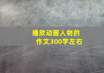 播放动画人物的作文300字左右