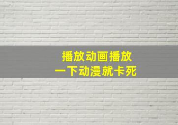 播放动画播放一下动漫就卡死