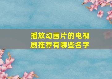 播放动画片的电视剧推荐有哪些名字