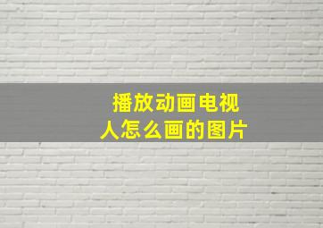 播放动画电视人怎么画的图片