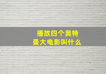 播放四个奥特曼大电影叫什么