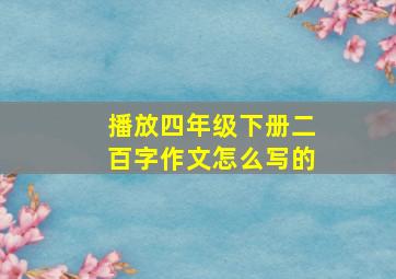 播放四年级下册二百字作文怎么写的