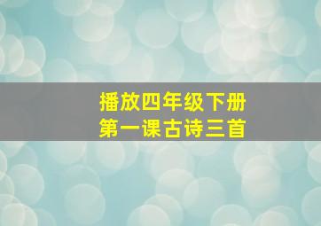 播放四年级下册第一课古诗三首