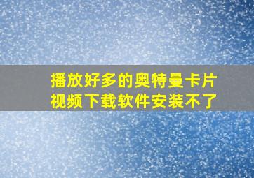 播放好多的奥特曼卡片视频下载软件安装不了