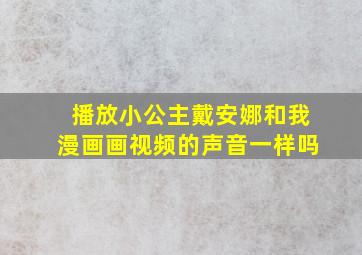 播放小公主戴安娜和我漫画画视频的声音一样吗