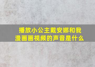 播放小公主戴安娜和我漫画画视频的声音是什么