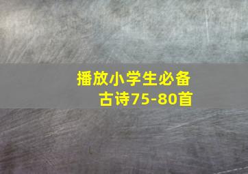 播放小学生必备古诗75-80首