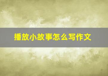 播放小故事怎么写作文