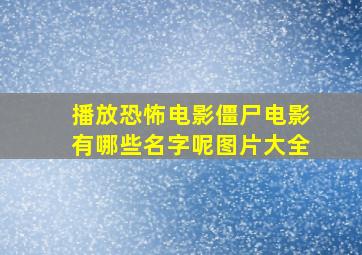 播放恐怖电影僵尸电影有哪些名字呢图片大全