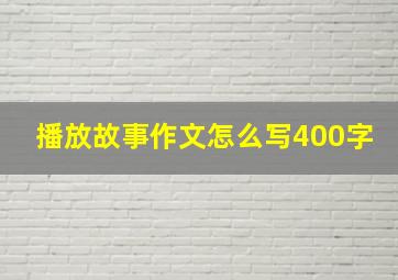 播放故事作文怎么写400字