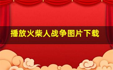 播放火柴人战争图片下载