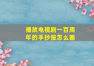 播放电视剧一百周年的手抄报怎么画