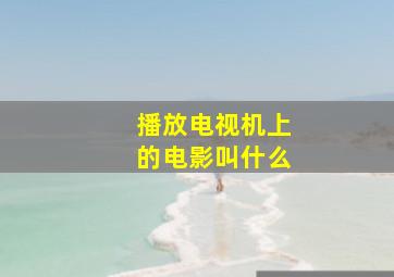 播放电视机上的电影叫什么