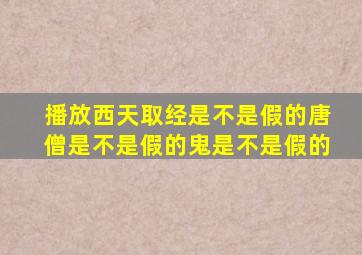 播放西天取经是不是假的唐僧是不是假的鬼是不是假的