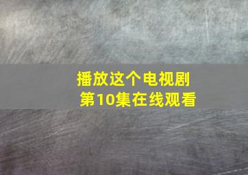 播放这个电视剧第10集在线观看