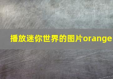 播放迷你世界的图片orange