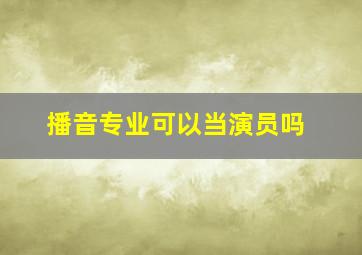 播音专业可以当演员吗