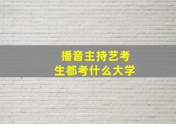 播音主持艺考生都考什么大学