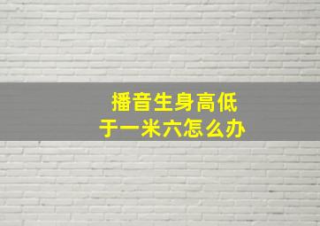 播音生身高低于一米六怎么办