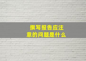 撰写报告应注意的问题是什么