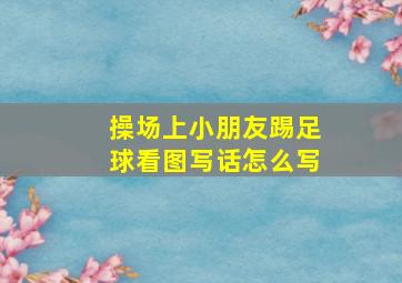 操场上小朋友踢足球看图写话怎么写