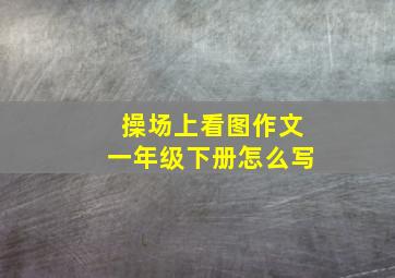 操场上看图作文一年级下册怎么写