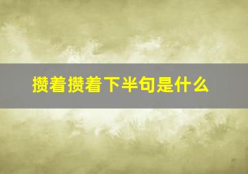 攒着攒着下半句是什么