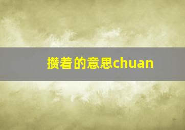 攒着的意思chuan