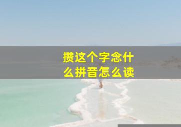 攒这个字念什么拼音怎么读