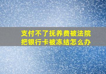 支付不了抚养费被法院把银行卡被冻结怎么办