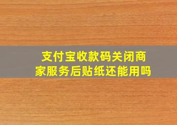 支付宝收款码关闭商家服务后贴纸还能用吗