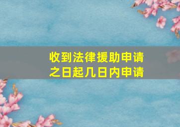 收到法律援助申请之日起几日内申请